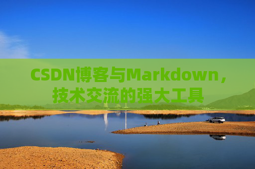 CSDN博客与Markdown，技术交流的强大工具